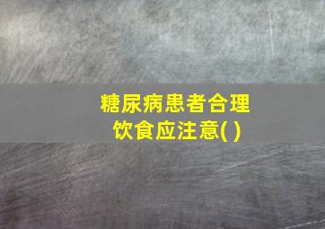 糖尿病患者合理饮食应注意( )